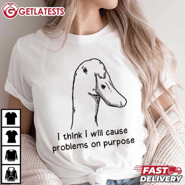 Goose I Think I Will Cause Problems On Purpose T Shirt (3)