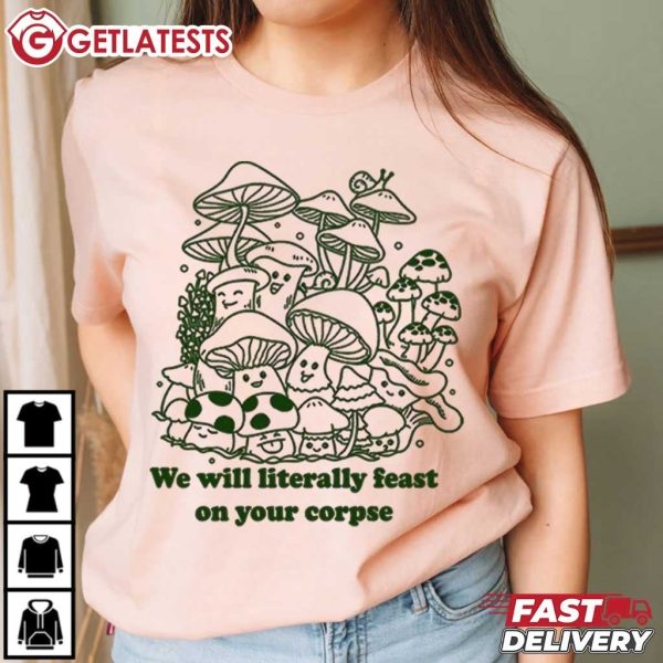 Mushroom We Will Literally Feast On Your Corpse T Shirt (4)