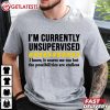 I Am Currently Unsupervised But Possibilities Are Endless T Shirt (4)