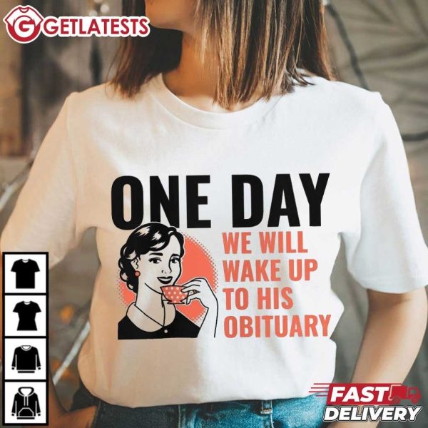 One Day We Will Wake Up To His Obituary T Shirt (4)