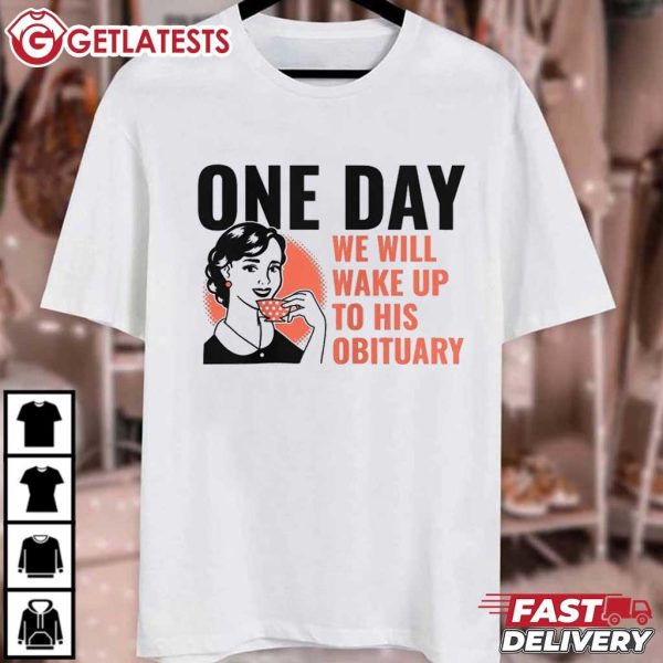 One Day We Will Wake Up To His Obituary T Shirt (2)