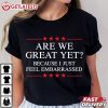 Are We Great Yet Because I Just Feel Embarrassed Resist T Shirt (1)