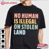 No Human Is ILLEGAL On Stolen Land Human Rights T Shirt (3)