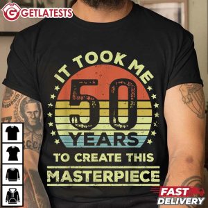 It Took Me 50 Years To Create This Masterpiece T Shirt (1)