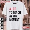 A Lot To Teach At The Moment Funny Saying T Shirt (2)