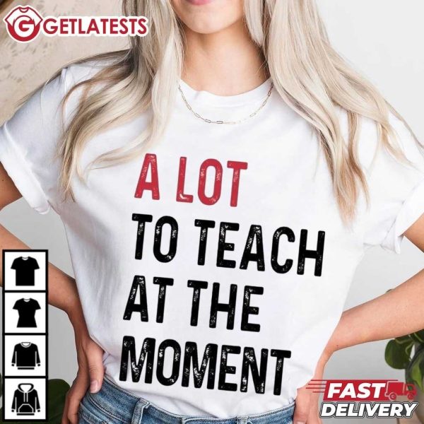 A Lot To Teach At The Moment Funny Saying T Shirt (3)