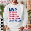 Josh Allen MVP Be Good Do Good God Bless Go Bills T Shirt (1)