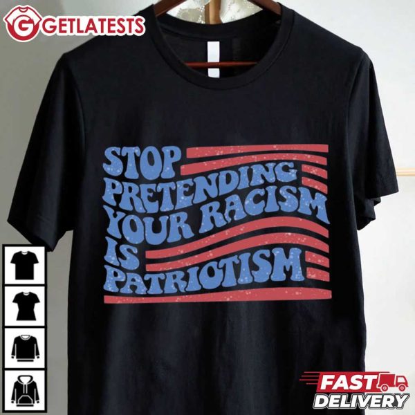 Stop Pretending Your Racism Is Patriotism Politics T Shirt (2)