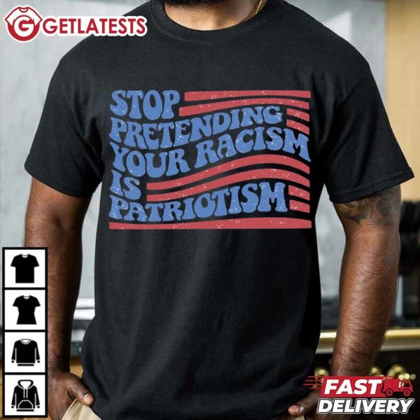 Stop Pretending Your Racism Is Patriotism Politics T Shirt (3)