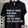 Some Of Those Who Burn Crosses Are The Same That Hold Office Anti Fascism T Shirt (