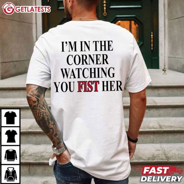 Im In The Corner Watching You Fist Her Funny T Shirt (1)