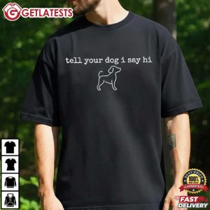 Tell Your Dog I Say Hi Dog Greeting Quote Dog Lover T Shirt (1)