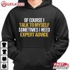 Of Course I Talk To Myself Need Expert Advice Rude Funny Saying T-Shirt Of Course I Talk To Myself Need Expert Advice Rude Funny Saying T Shirt (4)