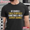 Of Course I Talk To Myself Need Expert Advice Rude Funny Saying T-Shirt Of Course I Talk To Myself Need Expert Advice Rude Funny Saying T Shirt (2)