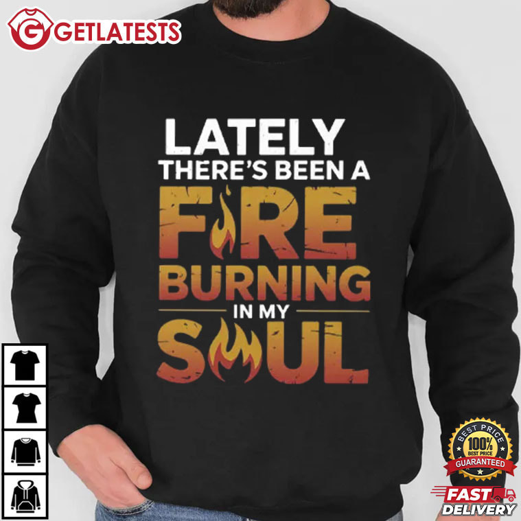 Lately There's Been A Fire Burning In My Soul T-Shirt Lately There's Been A Fire Burning In My Soul T-Shirt