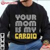 Your Mom Is My Cardio Funny Gym T Shirt (3)