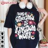 Being A Grandma Is Kingdom Work Christian Gift T Shirt (1)