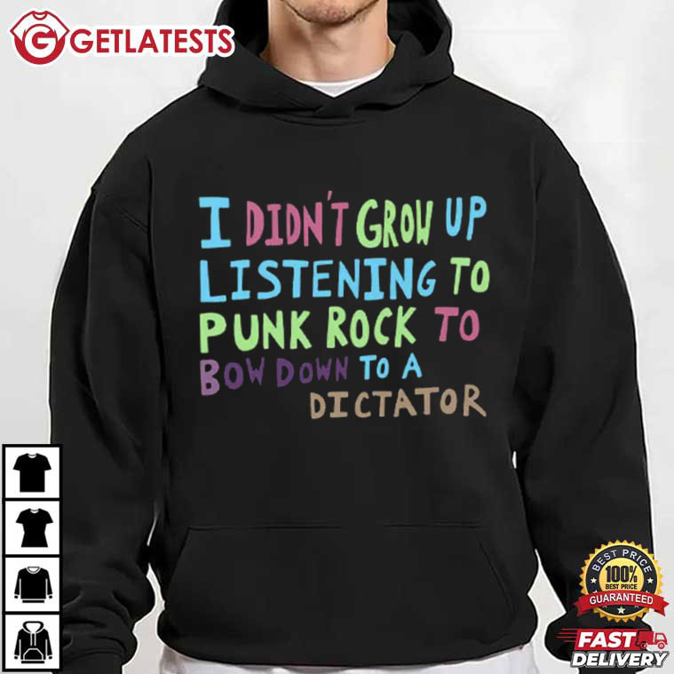 I Didn't Grow Up Listening To Punk Rock To Bow Down To A Dictator T Shirt (4)
