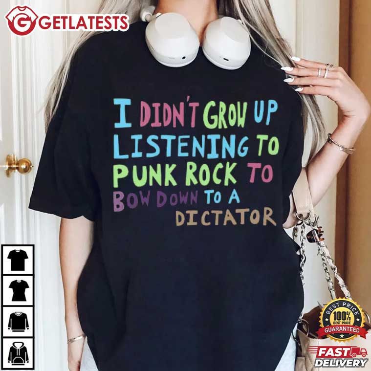 I Didn't Grow Up Listening To Punk Rock To Bow Down To A Dictator T Shirt (1)