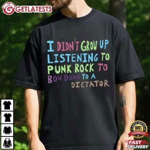 I Didn't Grow Up Listening To Punk Rock To Bow Down To A Dictator T Shirt (2)