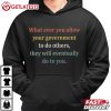 Whatever You Allow Your Government To Do Others Political Satire T Shirt (4)