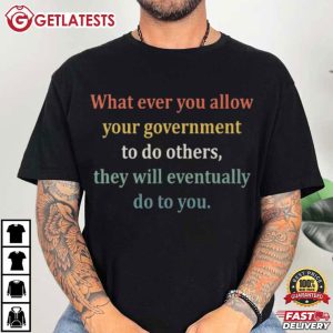 Whatever You Allow Your Government To Do Others Political Satire T Shirt (1)