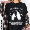 Bro It’s So Cold Let’s Do Gay Stuff To Stay Warm Penguin T Shirt (1)