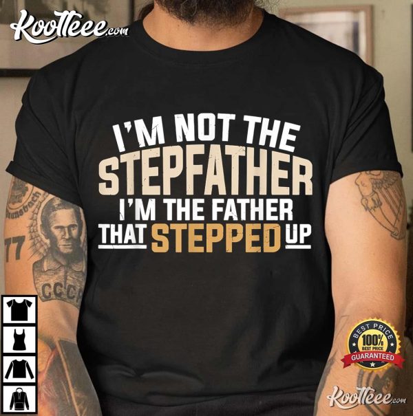 I’m Not The Step Father I’m The Father That Stepped Up Father’s Gift T-shirt