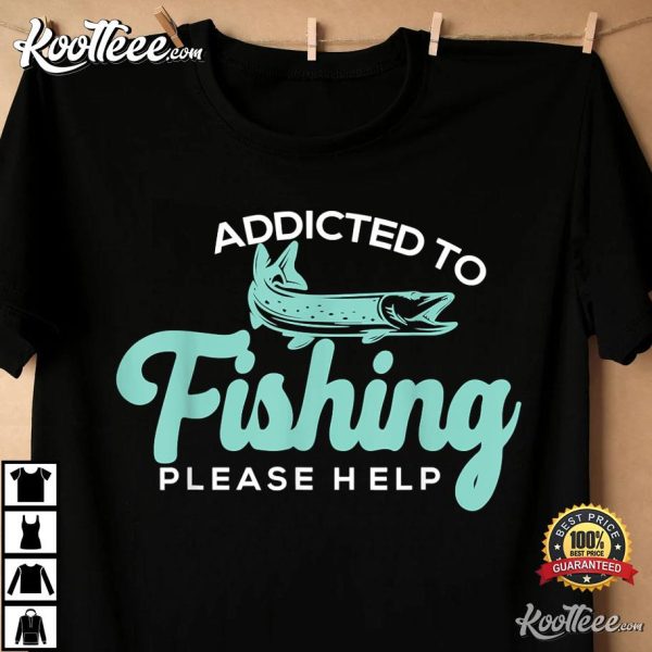 Addicted To Fishing Please Send Help Fisherman Fisherwoman Gift T-Shirt