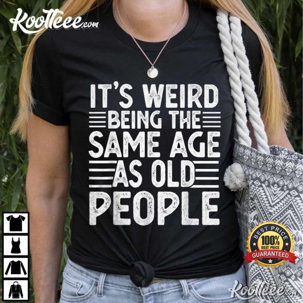 Funny Sarcastic Being Same Age As Old People T-Shirt
