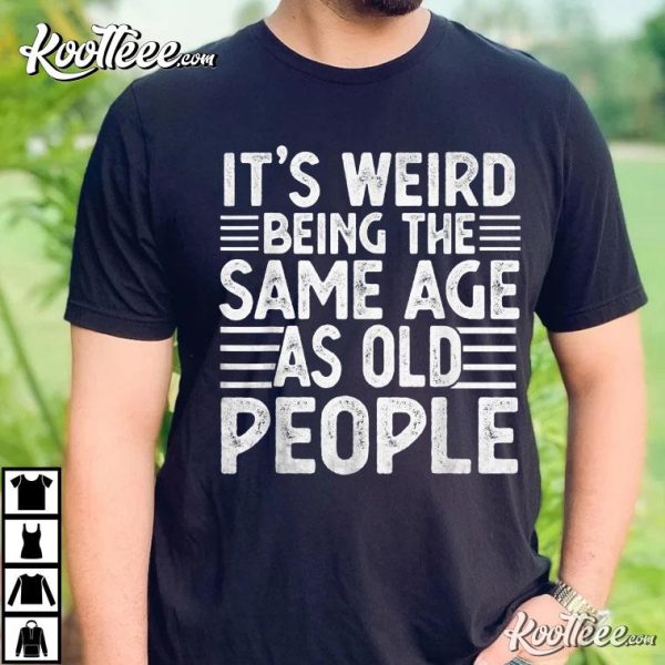 Funny Sarcastic Being Same Age As Old People T-Shirt