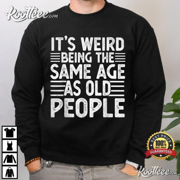 Funny Sarcastic Being Same Age As Old People T-Shirt