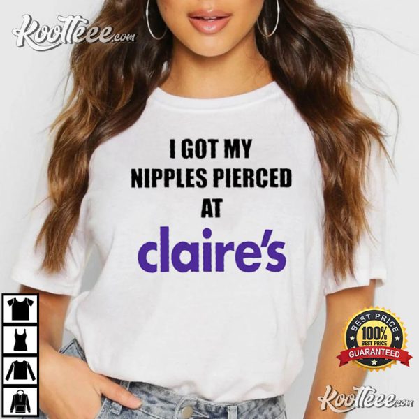 I Got My Nipples Pierced At Claire’s Funny T-shirt