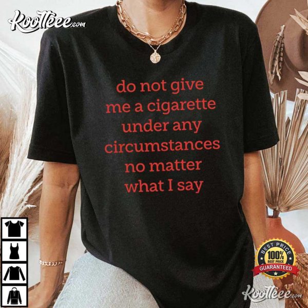 Do Not Give Me A Cigarette Under Any Circumstances T-Shirt