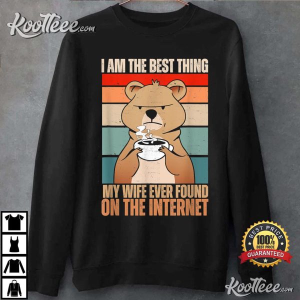 I Am The Best Thing My Wife Ever Found On The Internet T-Shirt