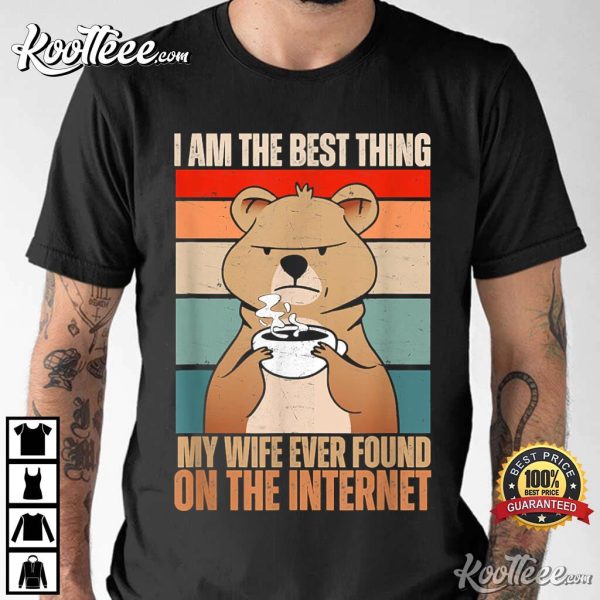 I Am The Best Thing My Wife Ever Found On The Internet T-Shirt