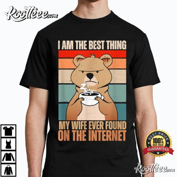 I Am The Best Thing My Wife Ever Found On The Internet T-Shirt