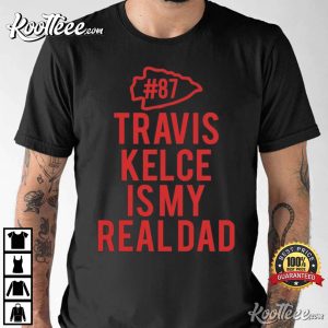 Travis Kelce Is My Real Dad Kansas City Chiefs T-Shirt