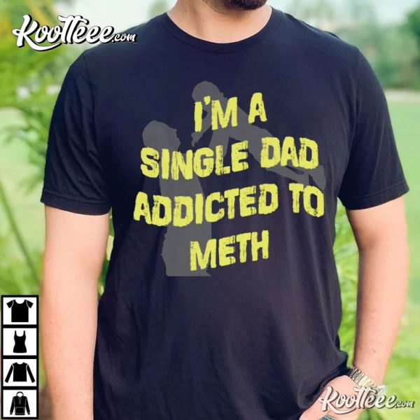 I’m A Single Dad Addicted To Meth T-Shirt