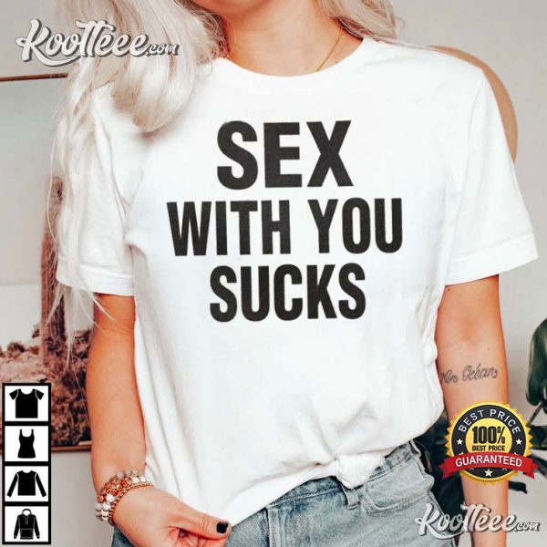 Sex With You Sucks Funny And Sexy T-Shirt