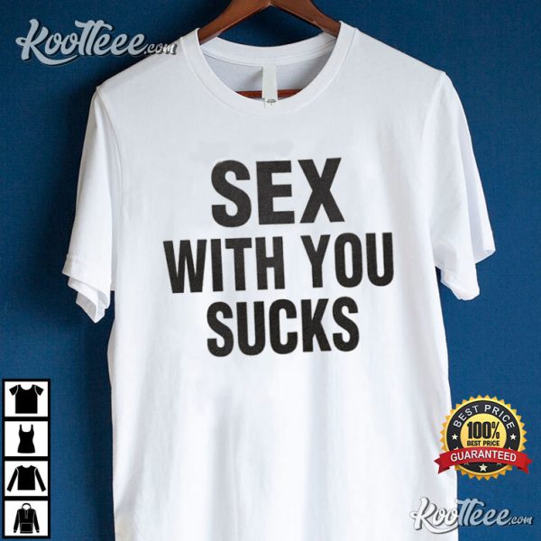 Sex With You Sucks Funny And Sexy T-Shirt