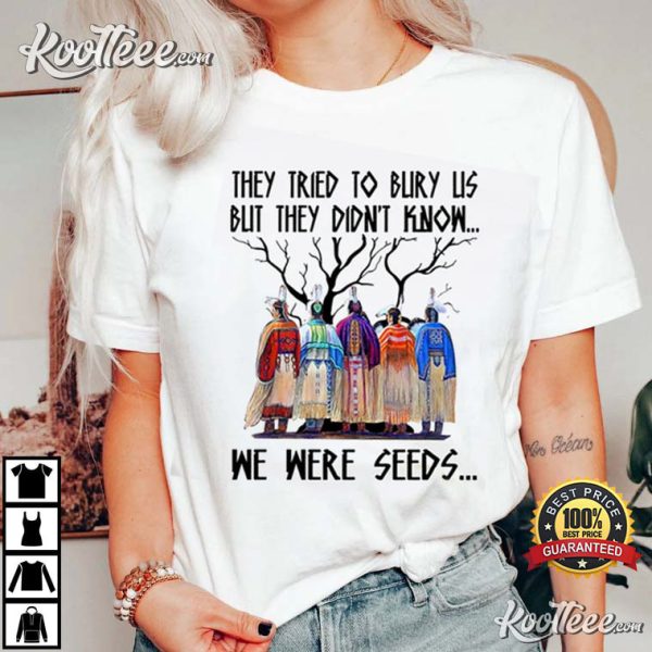 They Tried To Bury Us But We Were Seeds American Native T-Shirt