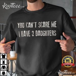 You Cant Scare Me I Have 3 DAUGHTERS T Shirt 3