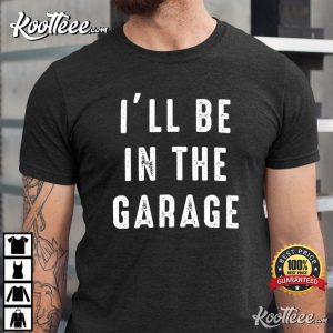 Funny Shirt Men Ill be In The Garage Mechanic T Shirt 1