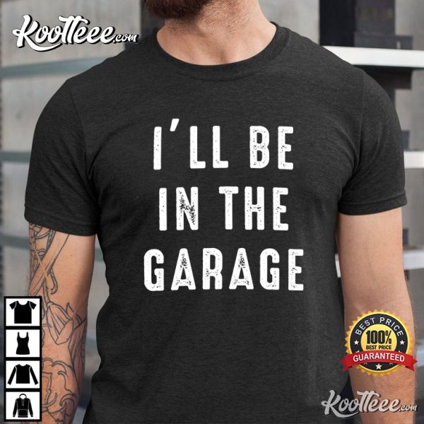 Funny Shirt Men I’ll be In The Garage Mechanic T-Shirt