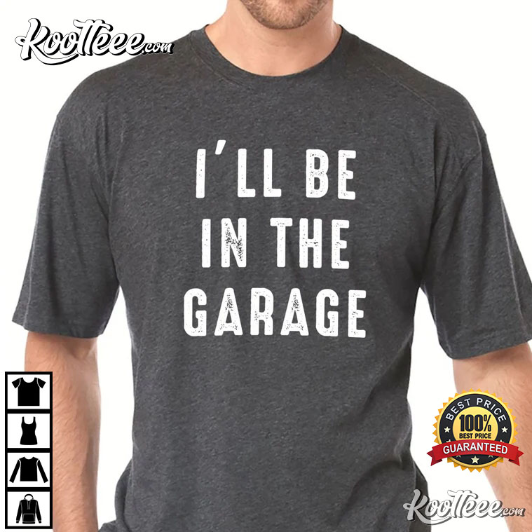 Funny Shirt Men I'll be In The Garage Mechanic T-Shirt