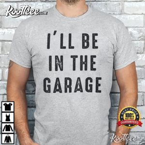 Funny Shirt Men Ill be In The Garage Mechanic T Shirt 3