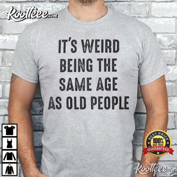 It’s Weird Being The Same Age As Old People Funny T-Shirt