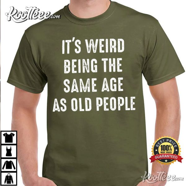 It’s Weird Being The Same Age As Old People Funny T-Shirt