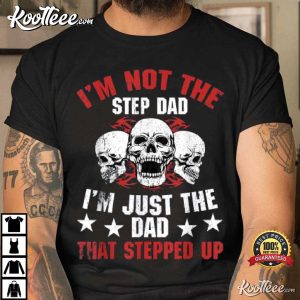 Im Not The Step Dad Im Dad That Stepped Up Fathers Day T Shirt 1